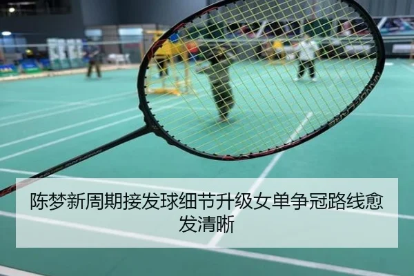 陈梦新周期接发球细节升级女单争冠路线愈发清晰