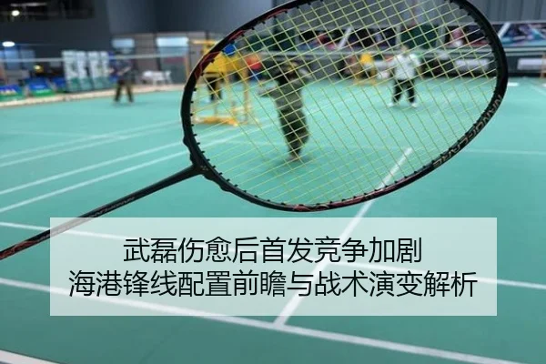 武磊伤愈后首发竞争加剧 海港锋线配置前瞻与战术演变解析