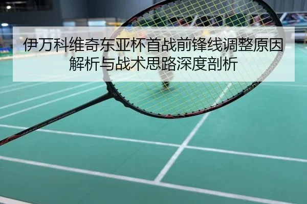 伊万科维奇东亚杯首战前锋线调整原因解析与战术思路深度剖析