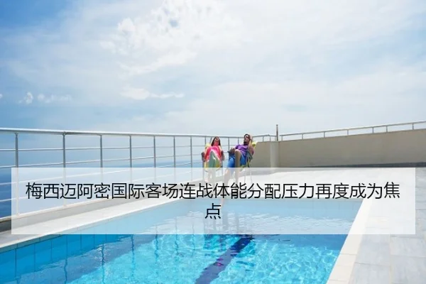 梅西迈阿密国际客场连战体能分配压力再度成为焦点