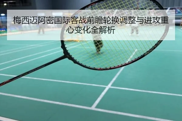 梅西迈阿密国际客战前瞻轮换调整与进攻重心变化全解析