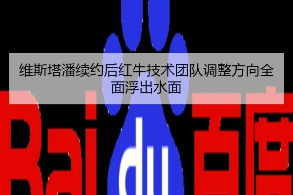 维斯塔潘续约后红牛技术团队调整方向全面浮出水面