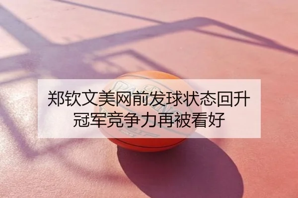 郑钦文美网前发球状态回升 冠军竞争力再被看好