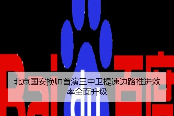 北京国安换帅首演三中卫提速边路推进效率全面升级