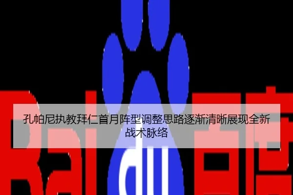 孔帕尼执教拜仁首月阵型调整思路逐渐清晰展现全新战术脉络