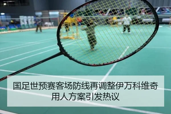 国足世预赛客场防线再调整伊万科维奇用人方案引发热议