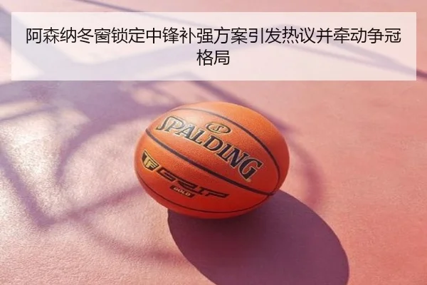 阿森纳冬窗锁定中锋补强方案引发热议并牵动争冠格局